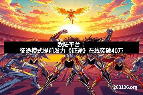 欧陆平台：征途模式提前发力《征途》在线突破40万
